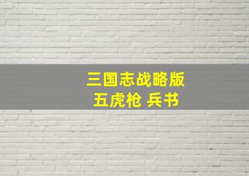 三国志战略版 五虎枪 兵书